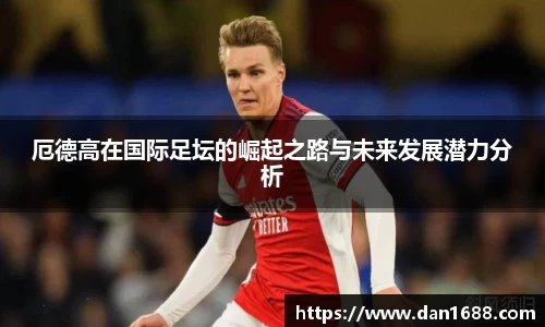 厄德高在国际足坛的崛起之路与未来发展潜力分析