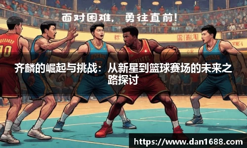 齐麟的崛起与挑战：从新星到篮球赛场的未来之路探讨