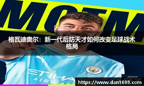 格瓦迪奥尔：新一代后防天才如何改变足球战术格局