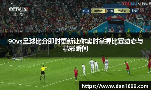 90vs足球比分即时更新让你实时掌握比赛动态与精彩瞬间